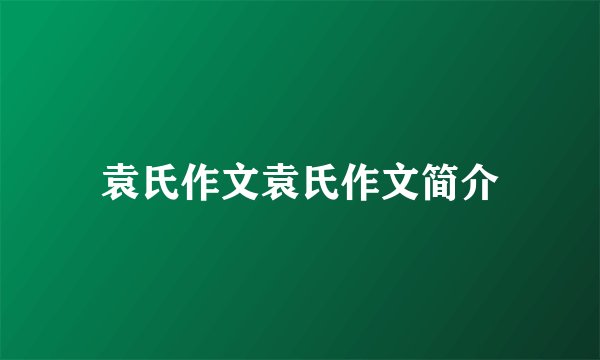 袁氏作文袁氏作文简介