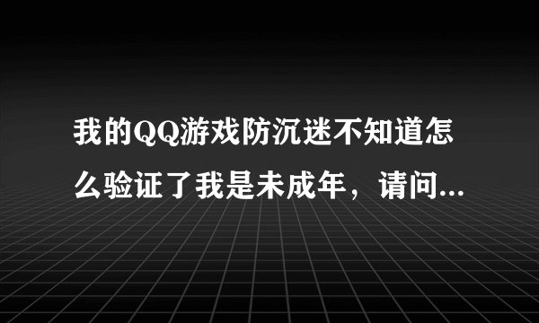 我的QQ游戏防沉迷不知道怎么验证了我是未成年，请问怎么才能解除？要不然3个小时一到，积分就减半了。