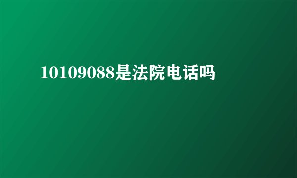 10109088是法院电话吗