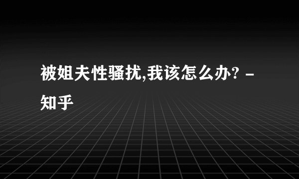 被姐夫性骚扰,我该怎么办? - 知乎