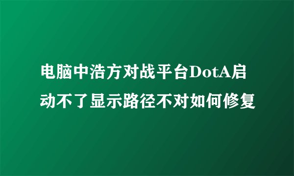 电脑中浩方对战平台DotA启动不了显示路径不对如何修复