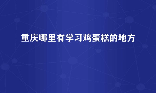 重庆哪里有学习鸡蛋糕的地方