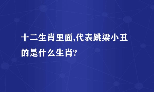 十二生肖里面,代表跳梁小丑的是什么生肖?