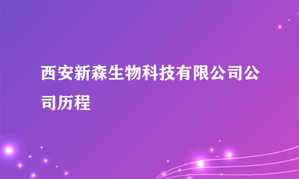 西安新森生物科技有限公司公司历程