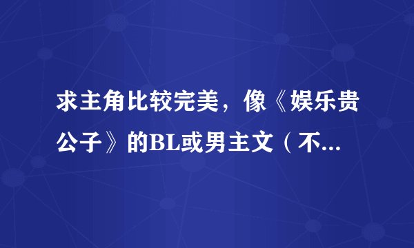 求主角比较完美，像《娱乐贵公子》的BL或男主文（不要普通BG言情）