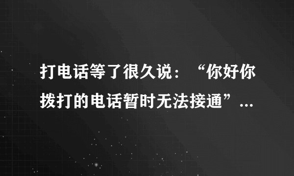 打电话等了很久说:“你好你拨打的电话暂时无法接通”是为什么?