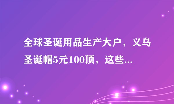 全球圣诞用品生产大户，义乌圣诞帽5元100顶，这些商品会销往哪些国家？