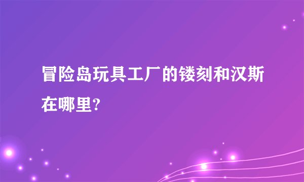 冒险岛玩具工厂的镂刻和汉斯在哪里?