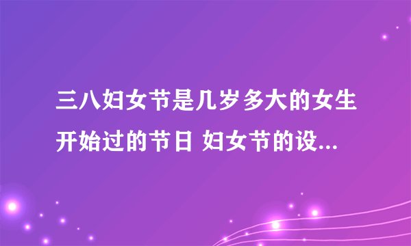 三八妇女节是几岁多大的女生开始过的节日 妇女节的设立有什么意义