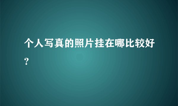 个人写真的照片挂在哪比较好？