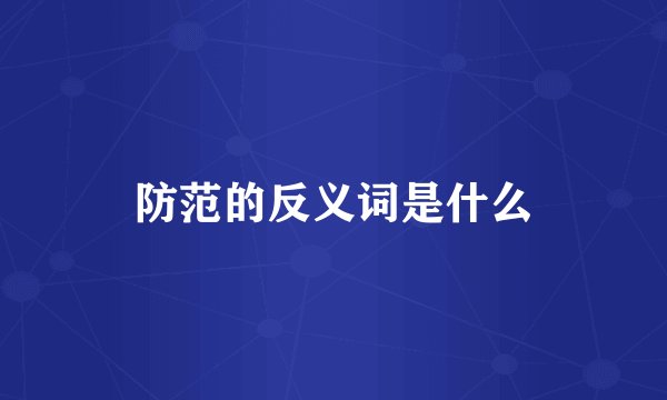 防范的反义词是什么