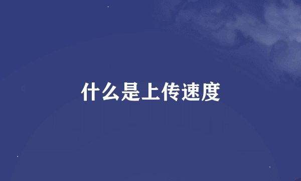 什么是上传速度