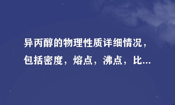 异丙醇的物理性质详细情况,包括密度,熔点,沸点,比热,粘性等等
