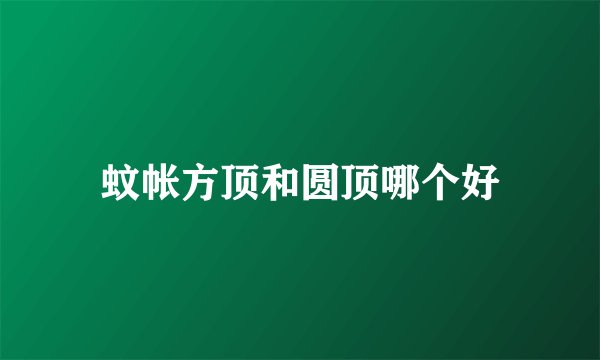 蚊帐方顶和圆顶哪个好
