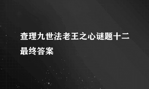 查理九世法老王之心谜题十二最终答案