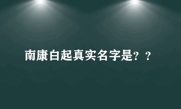 南康白起真实名字是？？