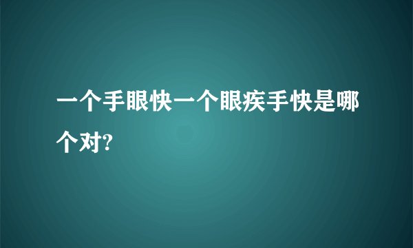 一个手眼快一个眼疾手快是哪个对?