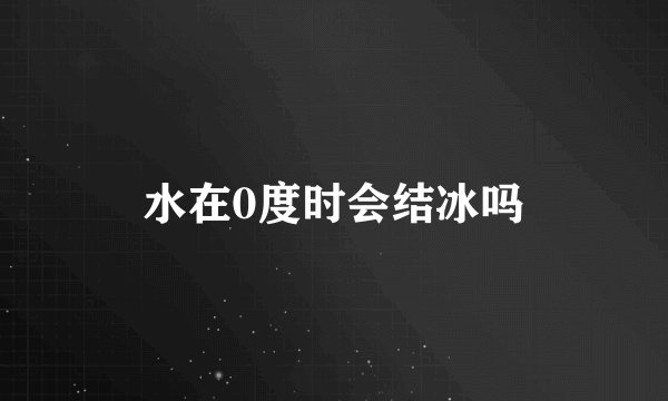 水在0度时会结冰吗