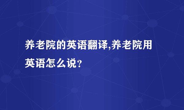养老院的英语翻译,养老院用英语怎么说？