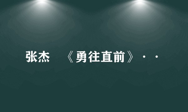 张杰 《勇往直前》··