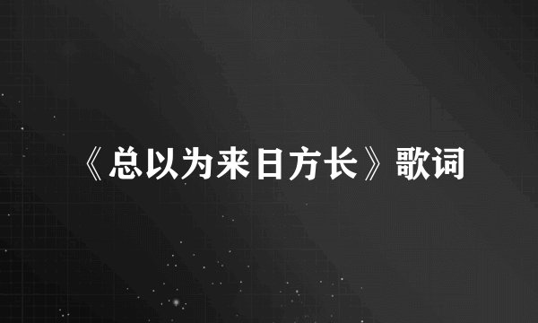 《总以为来日方长》歌词