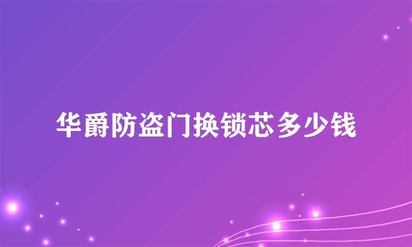 华爵防盗门换锁芯多少钱