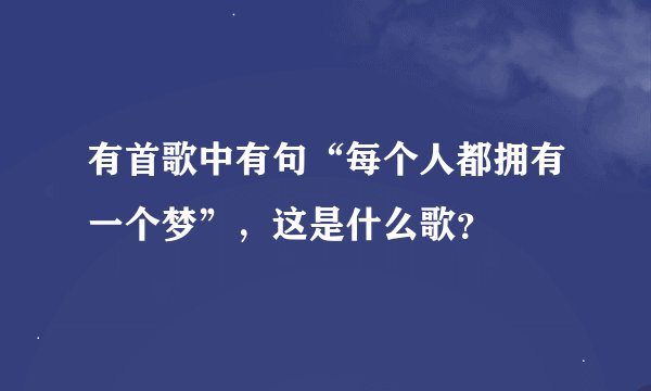 有首歌中有句“每个人都拥有一个梦”,这是什么歌?