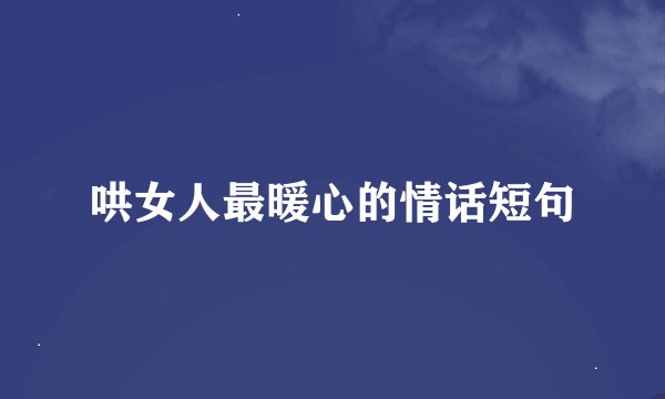 哄女人最暖心的情话短句