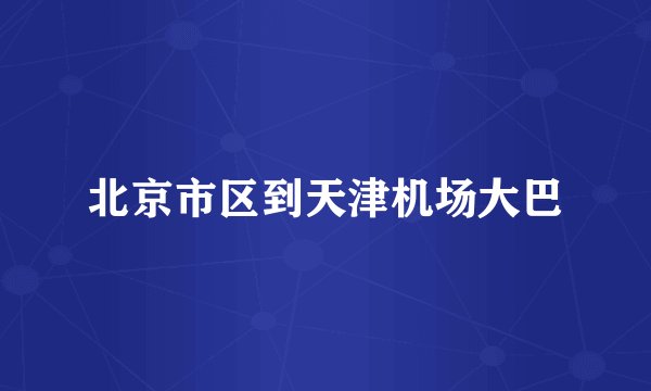 北京市区到天津机场大巴