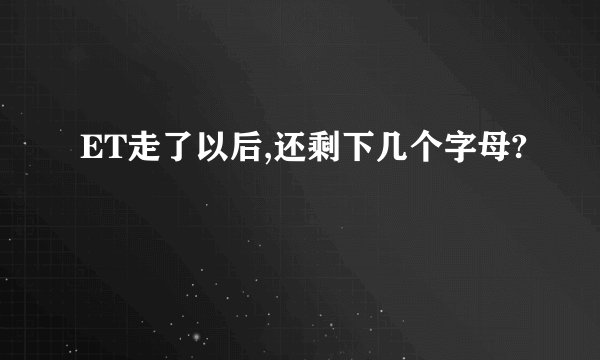 ET走了以后,还剩下几个字母?
