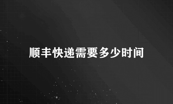 顺丰快递需要多少时间