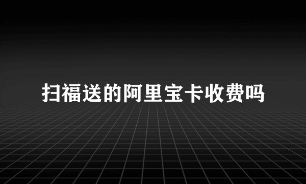 扫福送的阿里宝卡收费吗