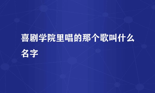 喜剧学院里唱的那个歌叫什么名字