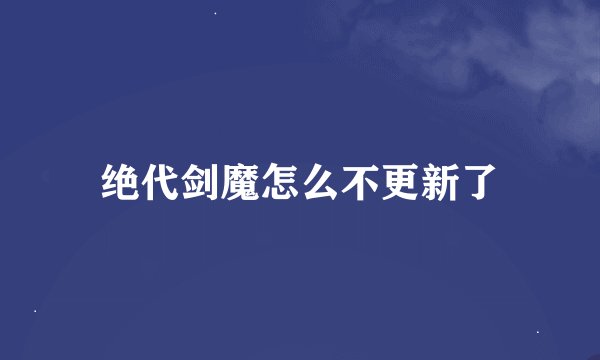 绝代剑魔怎么不更新了