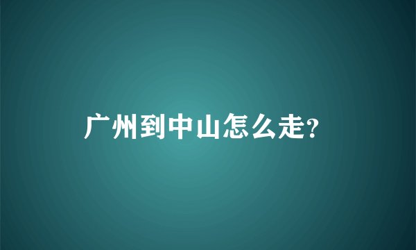 广州到中山怎么走？