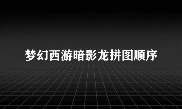 梦幻西游暗影龙拼图顺序