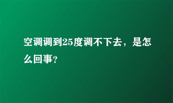 空调调到25度调不下去,是怎么回事?