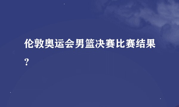 伦敦奥运会男篮决赛比赛结果？