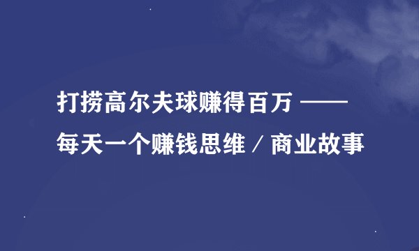 打捞高尔夫球赚得百万 ——每天一个赚钱思维／商业故事