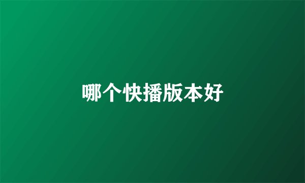 哪个快播版本好