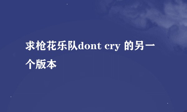 求枪花乐队dont cry 的另一个版本