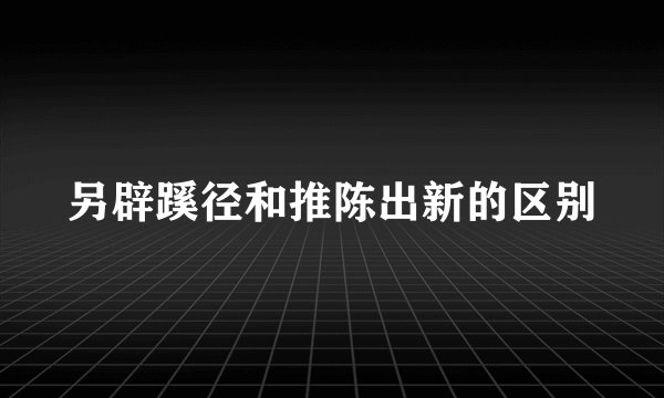 另辟蹊径和推陈出新的区别