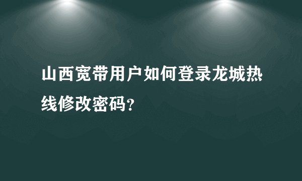 山西宽带用户如何登录龙城热线修改密码？