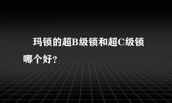 玥玛锁的超B级锁和超C级锁哪个好？