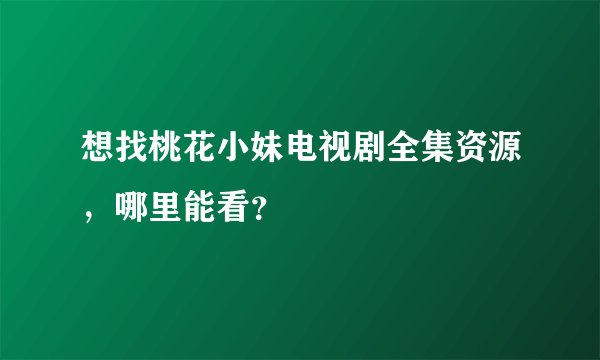 想找桃花小妹电视剧全集资源，哪里能看？