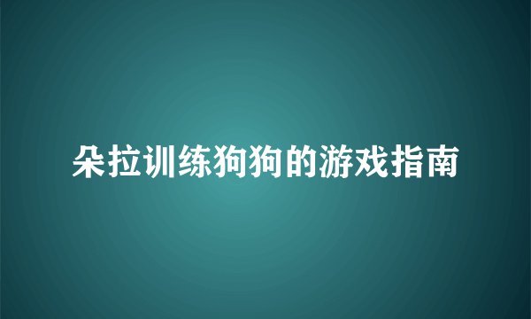 朵拉训练狗狗的游戏指南