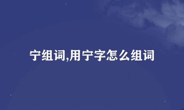 宁组词,用宁字怎么组词