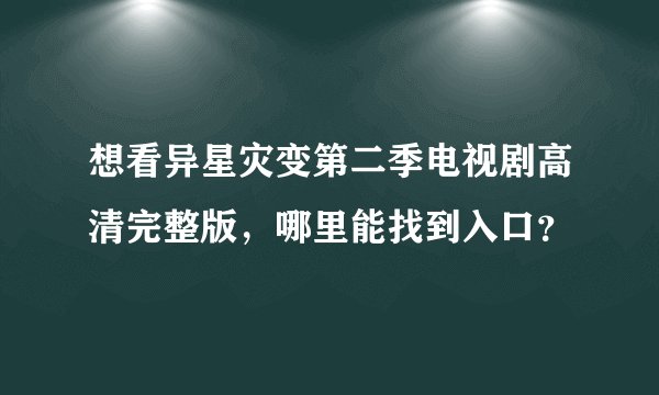 想看异星灾变第二季电视剧高清完整版，哪里能找到入口？