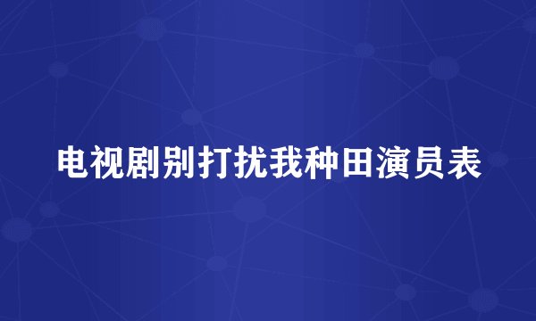 电视剧别打扰我种田演员表