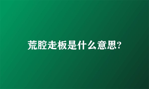 荒腔走板是什么意思?